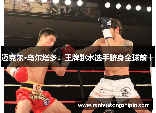 迈克尔·乌尔塔多：王牌跳水选手跻身全球前十