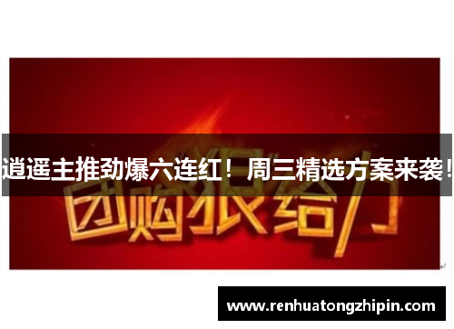 逍遥主推劲爆六连红！周三精选方案来袭！