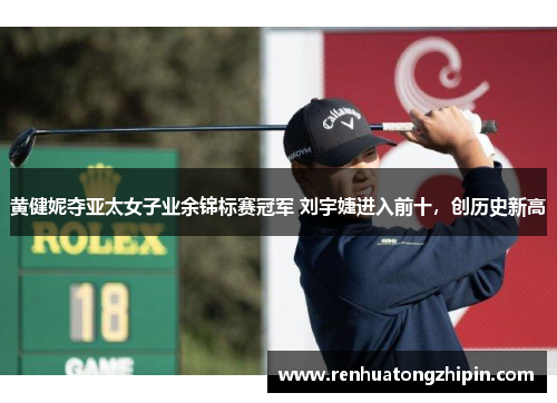 黄健妮夺亚太女子业余锦标赛冠军 刘宇婕进入前十，创历史新高