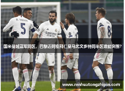 国米曼城蓝军同区，巴黎迈阿密拜仁皇马尤文多特同半区谁能突围？