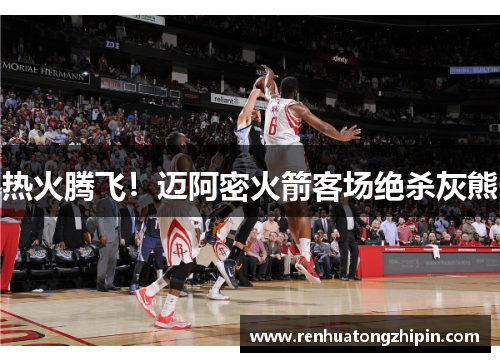 热火腾飞！迈阿密火箭客场绝杀灰熊